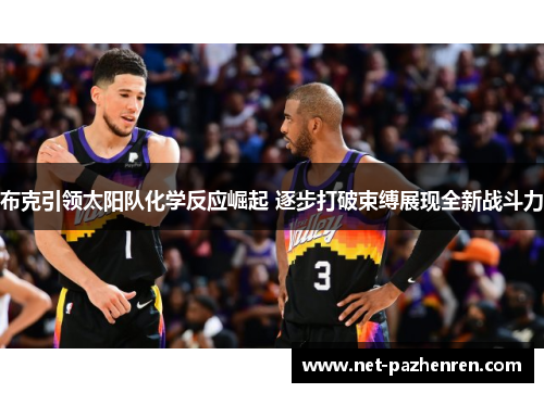 布克引领太阳队化学反应崛起 逐步打破束缚展现全新战斗力 布克引领太阳队化学反应崛起 逐步打破束缚展现全新战斗力