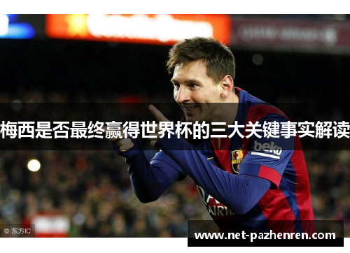 梅西是否最终赢得世界杯的三大关键事实解读 梅西是否最终赢得世界杯的三大关键事实解读