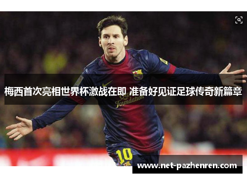 梅西首次亮相世界杯激战在即 准备好见证足球传奇新篇章 梅西首次亮相世界杯激战在即 准备好见证足球传奇新篇章