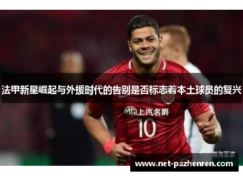 法甲新星崛起与外援时代的告别是否标志着本土球员的复兴