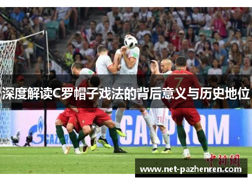 深度解读C罗帽子戏法的背后意义与历史地位