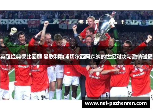 英超经典德比回顾 曼联利物浦切尔西阿森纳的世纪对决与激情碰撞