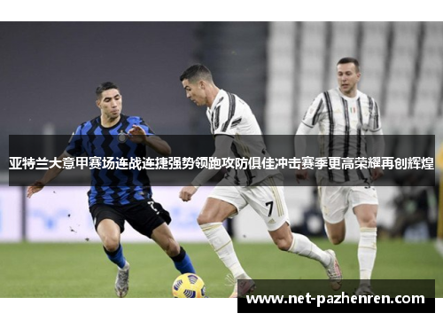 亚特兰大意甲赛场连战连捷强势领跑攻防俱佳冲击赛季更高荣耀再创辉煌