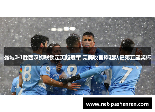 曼城3-1胜西汉姆联锁定英超冠军 完美收官捧起队史第五座奖杯