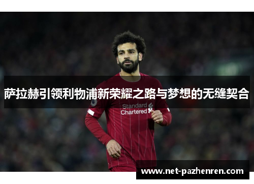 萨拉赫引领利物浦新荣耀之路与梦想的无缝契合