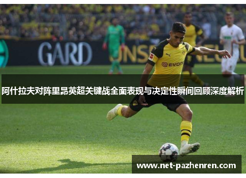 阿什拉夫对阵里昂英超关键战全面表现与决定性瞬间回顾深度解析