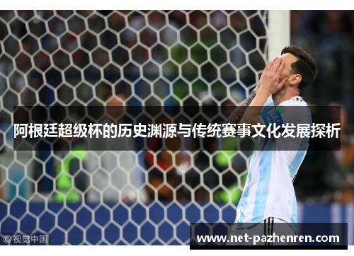 阿根廷超级杯的历史渊源与传统赛事文化发展探析 阿根廷超级杯的历史渊源与传统赛事文化发展探析